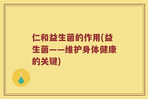 仁和益生菌的作用(益生菌——维护身体健康的关键)