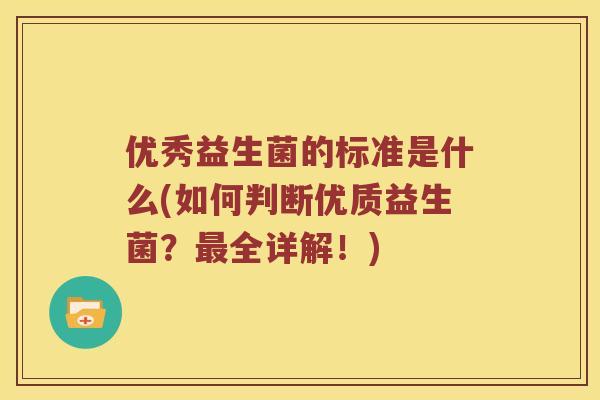 优秀益生菌的标准是什么(如何判断优质益生菌？最全详解！)