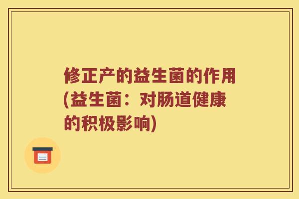 修正产的益生菌的作用(益生菌：对肠道健康的积极影响)