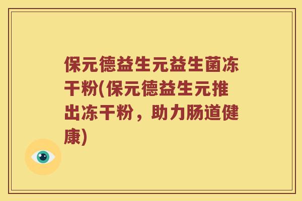 保元德益生元益生菌冻干粉(保元德益生元推出冻干粉，助力肠道健康)