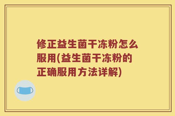修正益生菌干冻粉怎么服用(益生菌干冻粉的正确服用方法详解)