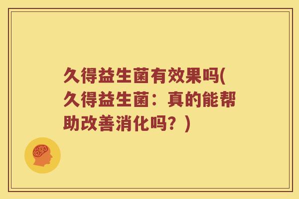 久得益生菌有效果吗(久得益生菌:真的能帮助改善消化吗?) 久得益生菌有效果吗(久得益生菌:真的能帮助改善消化吗?)