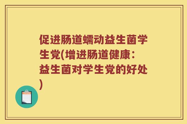 促进肠道蠕动益生菌学生党(增进肠道健康：益生菌对学生党的好处)