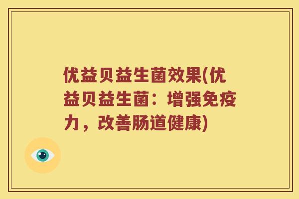 优益贝益生菌效果(优益贝益生菌：增强力，改善肠道健康)