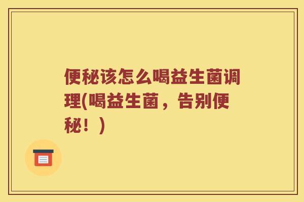 便秘该怎么喝益生菌调理(喝益生菌，告别便秘！)