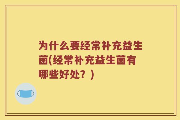 为什么要经常补充益生菌(经常补充益生菌有哪些好处？)