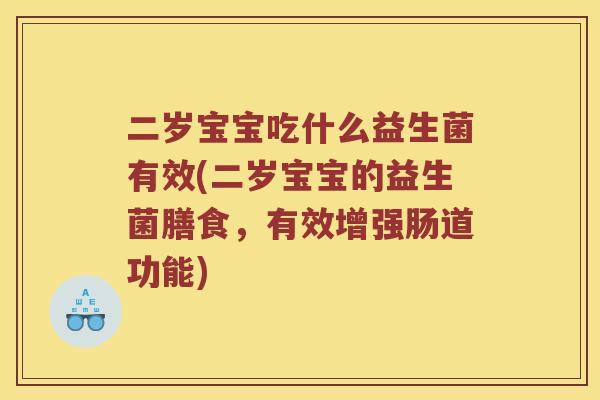 二岁宝宝吃什么益生菌有效(二岁宝宝的益生菌膳食，有效增强肠道功能)