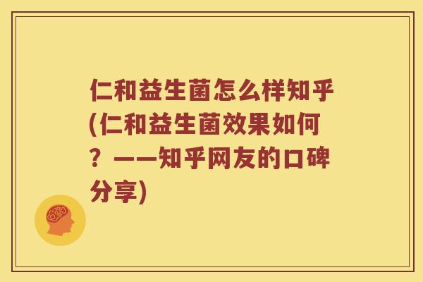 仁和益生菌怎么样知乎(仁和益生菌效果如何？——知乎网友的口碑分享)