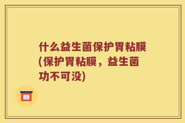 什么益生菌保护胃粘膜(保护胃粘膜,益生菌功不可没) 什么益生菌保护胃粘膜(保护胃粘膜,益生菌功不可没)