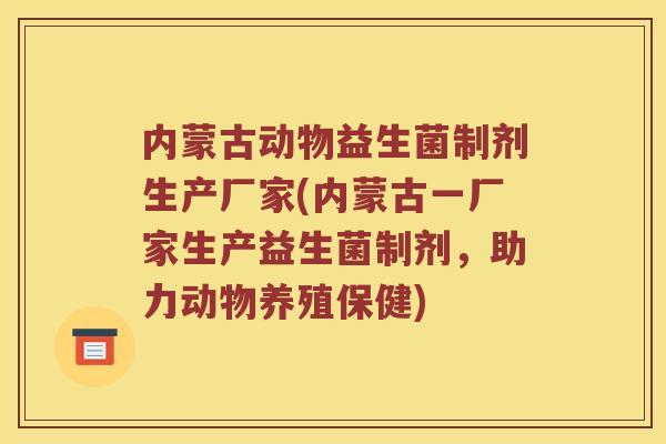 内蒙古动物益生菌制剂生产厂家(内蒙古一厂家生产益生菌制剂，助力动物养殖保健)
