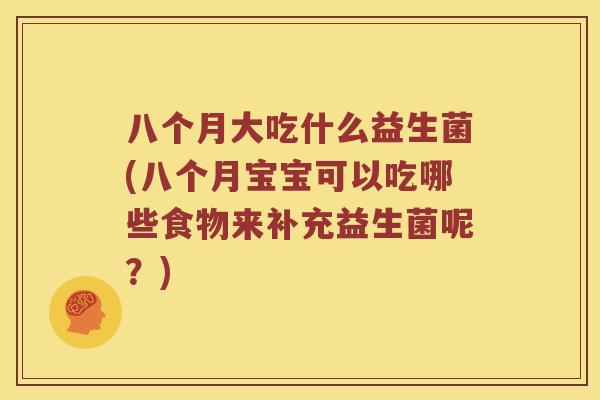 八个月大吃什么益生菌(八个月宝宝可以吃哪些食物来补充益生菌呢？)