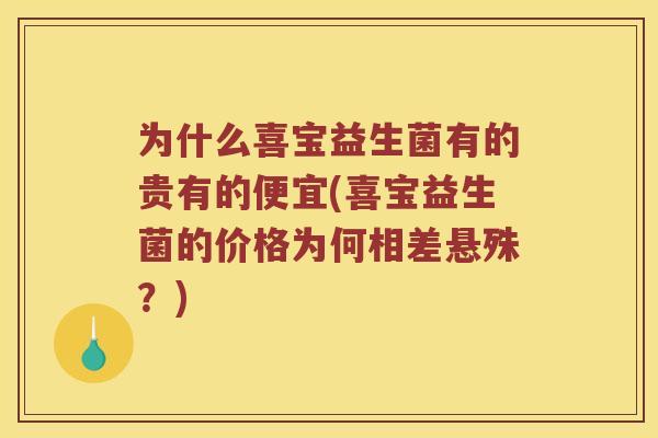为什么喜宝益生菌有的贵有的便宜(喜宝益生菌的价格为何相差悬殊？)