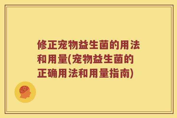 修正宠物益生菌的用法和用量(宠物益生菌的正确用法和用量指南)