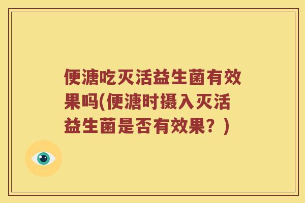 便溏吃灭活益生菌有效果吗(便溏时摄入灭活益生菌是否有效果？)