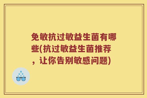 免敏抗益生菌有哪些(抗益生菌推荐，让你告别敏感问题)
