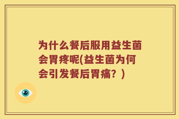 为什么餐后服用益生菌会胃疼呢(益生菌为何会引发餐后胃痛?) 为什么餐后服用益生菌会胃疼呢(益生菌为何会引发餐后胃痛?)