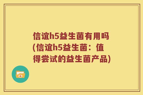 信谊h5益生菌有用吗(信谊h5益生菌:值得尝试的益生菌产品) 信谊h5益生菌有用吗(信谊h5益生菌:值得尝试的益生菌产品)