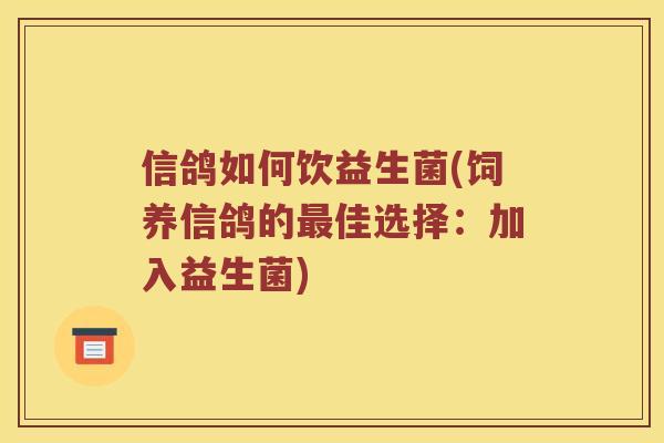 信鸽如何饮益生菌(饲养信鸽的佳选择：加入益生菌)