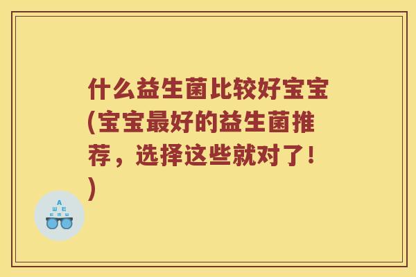 什么益生菌比较好宝宝(宝宝最好的益生菌推荐，选择这些就对了！)