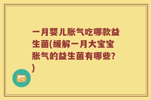 一月婴儿胀气吃哪款益生菌(缓解一月大宝宝胀气的益生菌有哪些？)