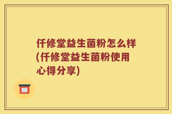 仟修堂益生菌粉怎么样(仟修堂益生菌粉使用心得分享)