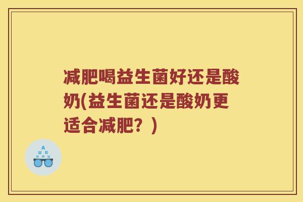 喝益生菌好还是酸奶(益生菌还是酸奶更适合？)
