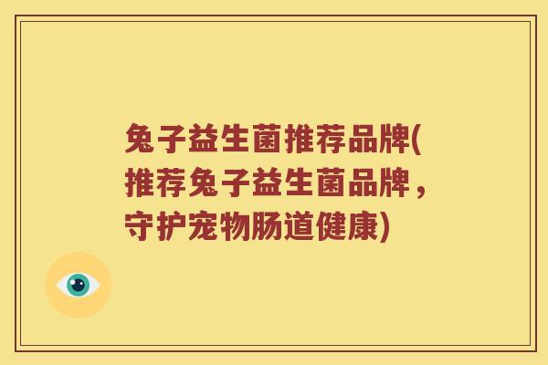 兔子益生菌推荐品牌(推荐兔子益生菌品牌，守护宠物肠道健康)