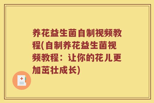 养花益生菌自制视频教程(自制养花益生菌视频教程:让你的花儿更加茁壮成长) 养花益生菌自制视频教程(自制养花益生菌视频教程:让你的花儿更加茁壮成长)