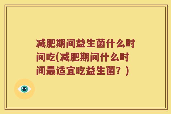 减肥期间益生菌什么时间吃(减肥期间什么时间最适宜吃益生菌？)