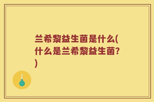 兰希黎益生菌是什么(什么是兰希黎益生菌？)