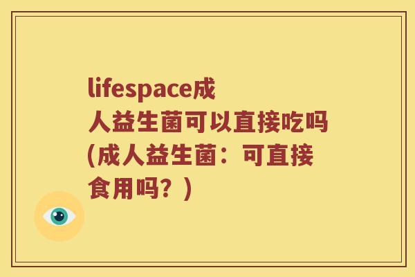 lifespace成人益生菌可以直接吃吗(成人益生菌：可直接食用吗？)