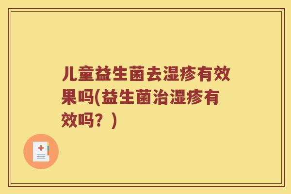 儿童益生菌去湿疹有效果吗(益生菌治湿疹有效吗？)