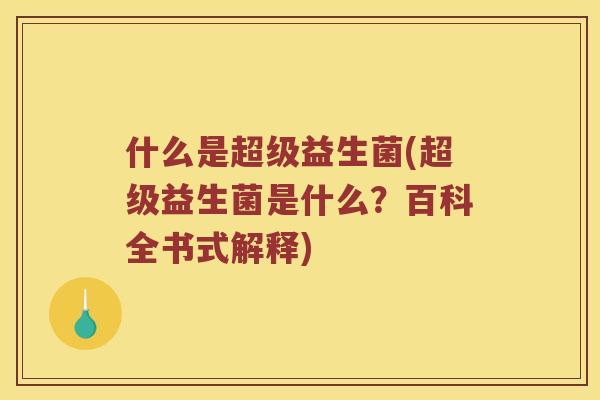 什么是超级益生菌(超级益生菌是什么?百科全书式解释) 什么是超级益生菌(超级益生菌是什么?百科全书式解释)
