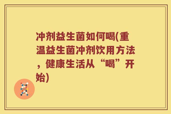 冲剂益生菌如何喝(重温益生菌冲剂饮用方法，健康生活从“喝”开始)