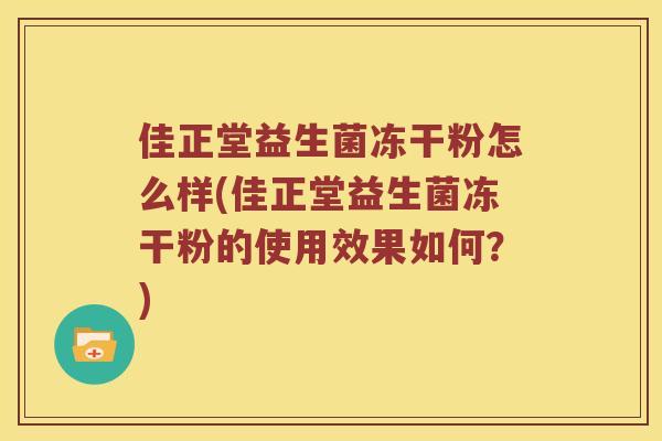 佳正堂益生菌冻干粉怎么样(佳正堂益生菌冻干粉的使用效果如何？)