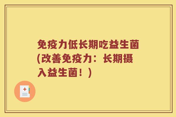 免疫力低长期吃益生菌(改善免疫力：长期摄入益生菌！)