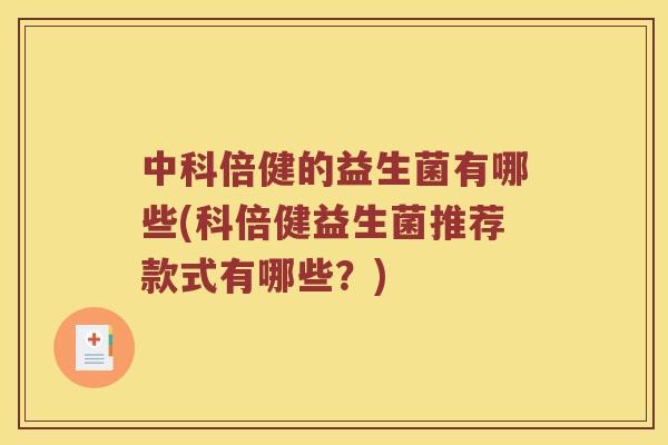 中科倍健的益生菌有哪些(科倍健益生菌推荐款式有哪些？)