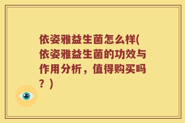 依姿雅益生菌怎么样(依姿雅益生菌的功效与作用分析，值得购买吗？)