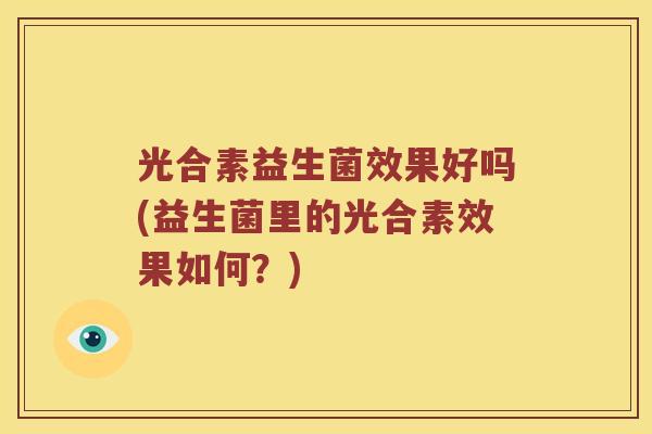 光合素益生菌效果好吗(益生菌里的光合素效果如何？)