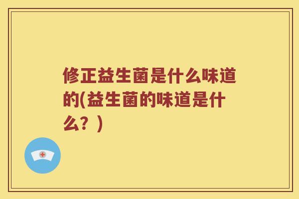 修正益生菌是什么味道的(益生菌的味道是什么？)