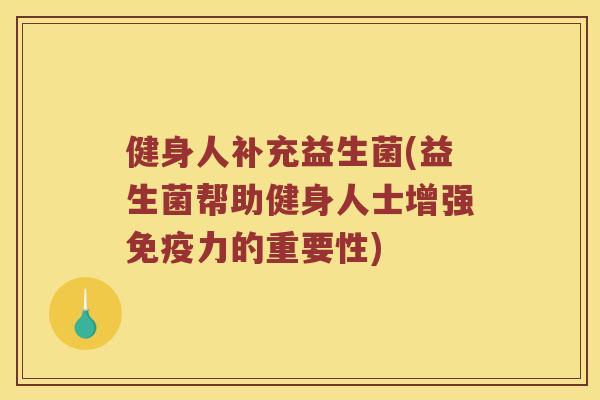 健身人补充益生菌(益生菌帮助健身人士增强免疫力的重要性)