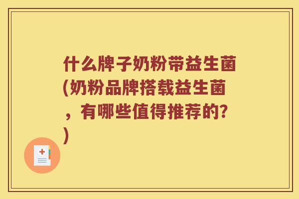 什么牌子奶粉带益生菌(奶粉品牌搭载益生菌，有哪些值得推荐的？)