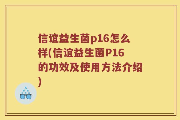 信谊益生菌p16怎么样(信谊益生菌P16的功效及使用方法介绍)