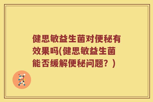 健思敏益生菌对便秘有效果吗(健思敏益生菌能否缓解便秘问题？)
