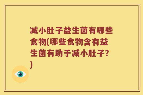 减小肚子益生菌有哪些食物(哪些食物含有益生菌有助于减小肚子？)