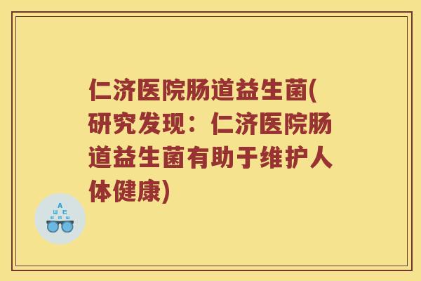 仁济医院肠道益生菌(研究发现：仁济医院肠道益生菌有助于维护人体健康)