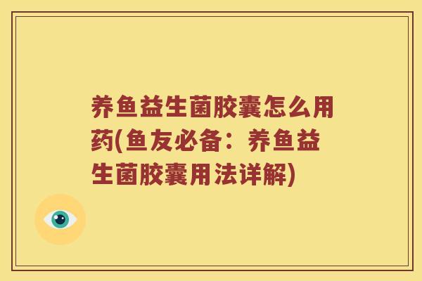 养鱼益生菌胶囊怎么用药(鱼友必备：养鱼益生菌胶囊用法详解)