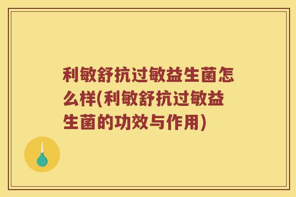 利敏舒抗益生菌怎么样(利敏舒抗益生菌的功效与作用) 利敏舒抗益生菌怎么样(利敏舒抗益生菌的功效与作用)