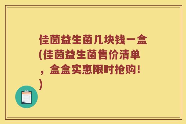 佳茵益生菌几块钱一盒(佳茵益生菌售价清单，盒盒实惠限时抢购！)