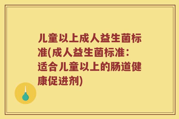 儿童以上成人益生菌标准(成人益生菌标准：适合儿童以上的肠道健康促进剂)